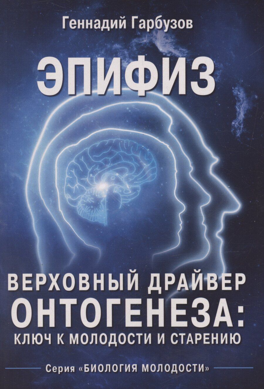 Обложка книги "Геннадий Гарбузов: Эпифиз – верховный драйвер онтогенеза: ключ к молодости и старению"
