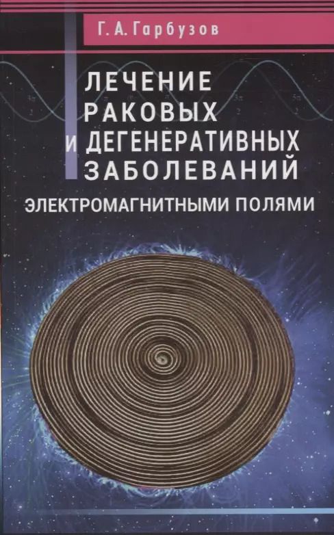 Обложка книги "Геннадий Гарбузов: Лечение раковых и дегенеративных заболеваний электромагнитными полями"