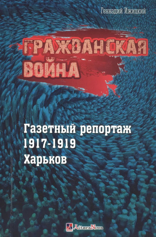 Обложка книги "Геннадий Ижицкий: Гражданская война. Газетный репортаж 1917-1919. Харьков"