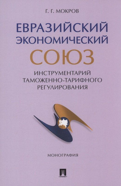 Обложка книги "Геннадий Мокров: Евразийский экономический союз. Инструментарий таможенно-тарифного регулирования. Монография.-М.:Проспект,2024."