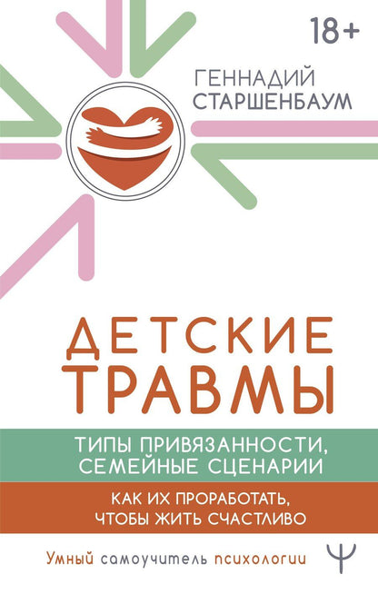 Обложка книги "Геннадий Старшенбаум: Детские травмы. Типы привязанности, семейные сценарии. Как их проработать, чтобы жить счастливо"
