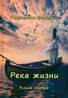 Обложка книги "Генриетта Вютерих: Река жизни. Книга первая"