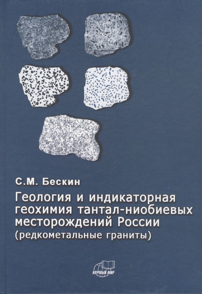 Обложка книги "Геология и индикаторная геохимия тантал-ниобиевых месторождений Росссии (редкоментальные граниты)"