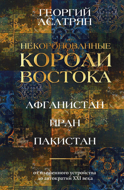 Обложка книги "Георгий Эминович: Некоронованные короли Востока (Афганистан, Иран, Пакистан): от племенного устройства до автократий XXI века"