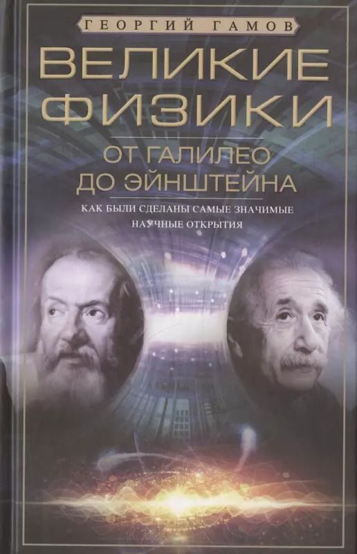 Обложка книги "Георгий Гамов: Великие физики от Галилео до Эйнштейна. Как были сделаны самые значимые научные открытия"