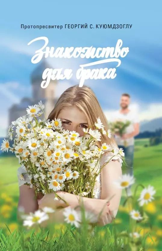 Обложка книги "Георгий Протопресвитер: Знакомство для брака. Условия для успешного брака, или Как двум молодым людям лучше узн. друг друга"