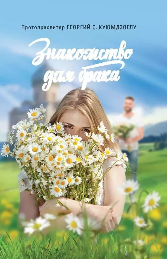 Обложка книги "Георгий Протопресвитер: Знакомство для брака. Условия для успешного брака, или Как двум молодым людям лучше узн. друг друга"