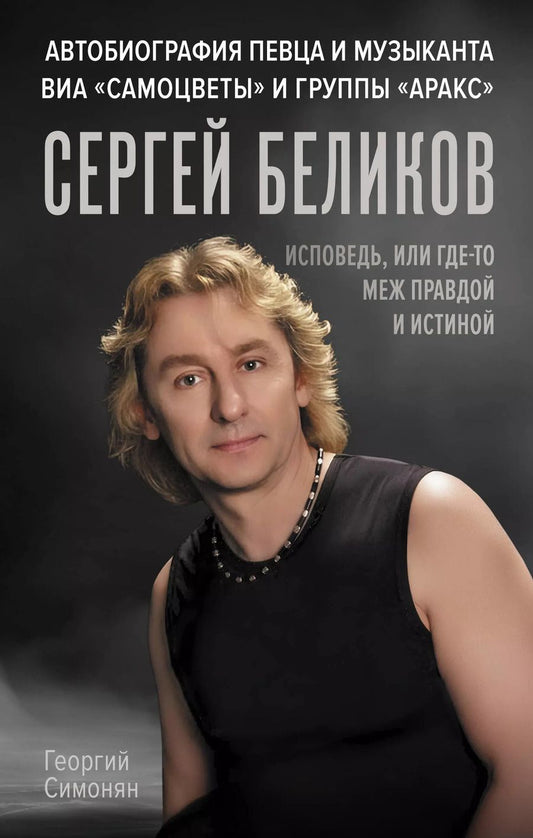 Обложка книги "Георгий Симонян: Сергей Беликов. Исповедь, или где-то меж Правдой и Истиной. Автобиография певца и музыканта ВИА "Самоцветы" и группы "Аракс""