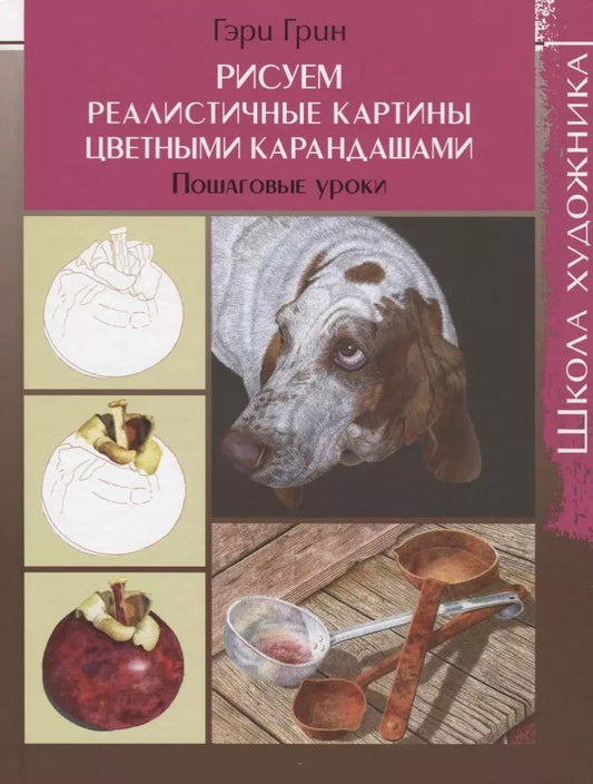 Обложка книги "Гэри Грин: Рисуем реалистичные картины цветными карандашами. Пошаговые уроки. Школа художника"