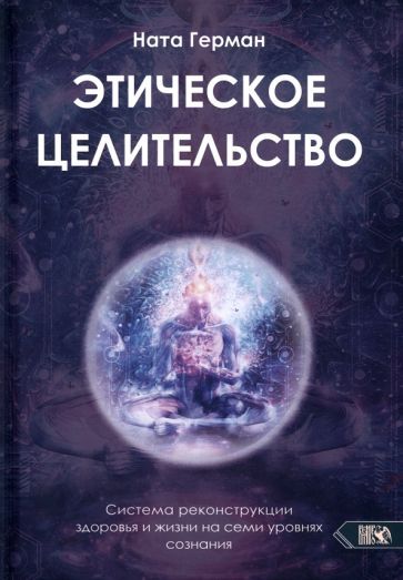 Обложка книги "Герман: Этическое целительство. Система реконструкции здоровья и жизни на семи уровнях сознания"