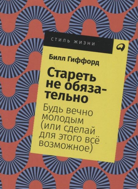 Обложка книги "Гиффорд Билл: Стареть не обязательно! Будь вечно молодым (или сделай для этого все возможное)"