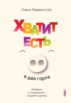 Обложка книги "Гленн Ливингстон: Хватит есть в два горла. Избавься от внутреннего пищевого демона"
