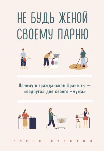 Обложка книги "Глэнн Стэнтон: Не будь женой своему парню. Почему в гражданском браке ты - "подруга" для своего "мужа""