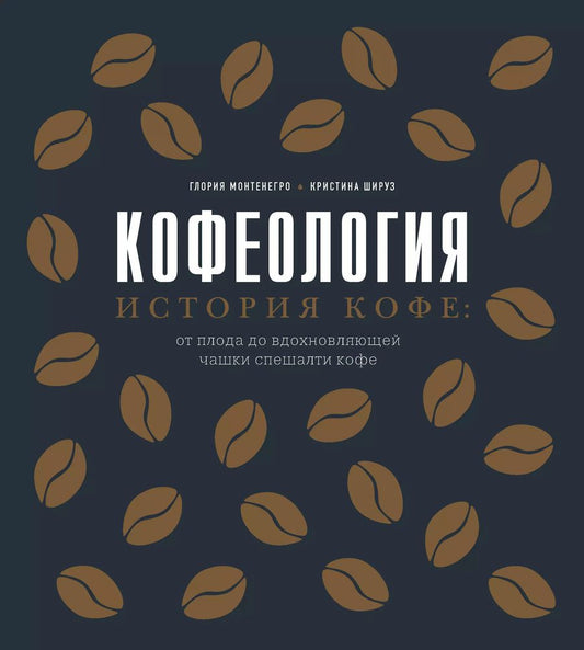 Обложка книги "Глория Монтенегро: Кофеология. История кофе: от плода до вдохновляющей чашки спешалти кофе"