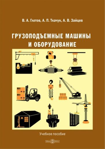 Обложка книги "Глотов, Ткачук, Зайцев: Грузоподъемные машины и оборудование. Учебное пособие"