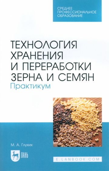 Обложка книги "Глухих: Технология хранения и переработки зерна и семян. Практикум. Учебное пособие для СПО"