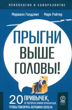 Обложка книги "Голдсмит, Райтер: Прыгни выше головы! 20 привычек, от которых нужно отказаться, чтобы покорить вершину успеха"