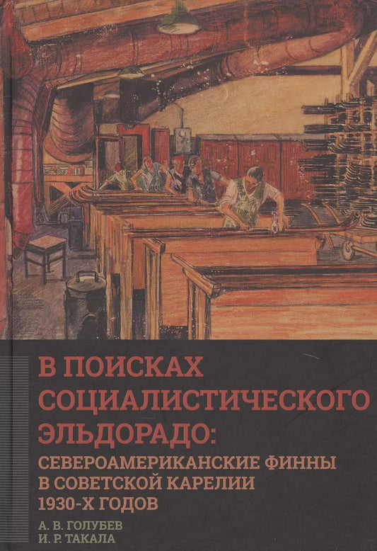 Обложка книги "Голубев, Такала: В поисках социалистического Эльдорадо: североамериканские финны в Советской Карелии 1930-х годов"