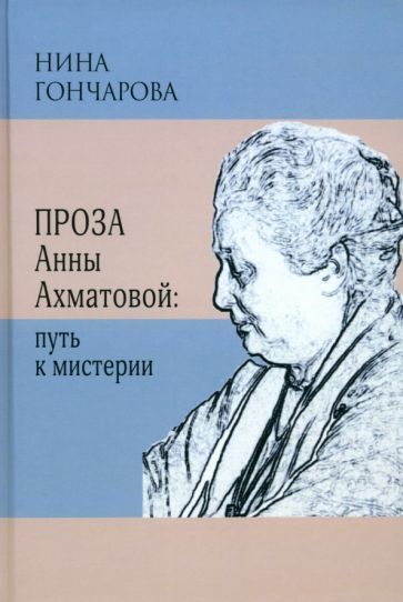 Обложка книги "Гончарова: Проза Анны Ахматовой. Путь к мистерии"