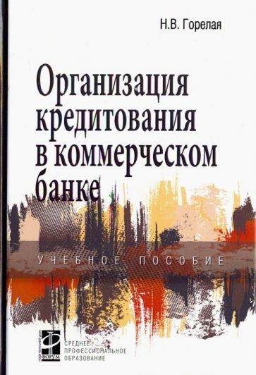 Обложка книги "Горелая: Организация кредитования в коммерческом банке. Учебное пособие"