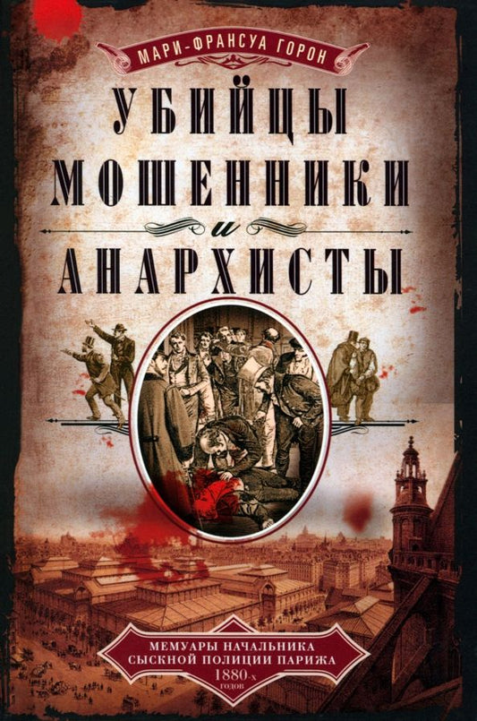 Обложка книги "Горон: Убийцы, мошенники и анархисты. Мемуары начальника сыскной полиции Парижа 1880-х годов"