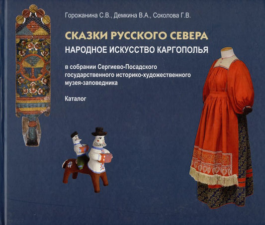 Обложка книги "Горожанина, Демкина, Соколова: Сказки Русского Севера. Народное искусство Каргополья в собрании Сергиево-Посадского гос. истор.-худ. музея-заповедника. Каталог"