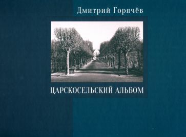 Обложка книги "Горячёв: Царскосельский альбом. Фотографии, очерки, документы"
