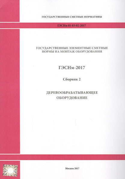 Обложка книги "Государственные элементные сметные нормы на монтаж оборудования. ГЭСНм 81-03-02-2017. Сборник 2. Деревообрабатывающее оборудование"