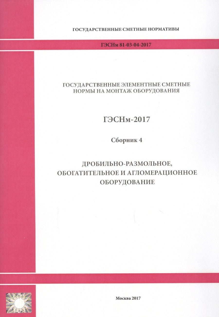 Обложка книги "Государственные элементные сметные нормы на монтаж оборудования. ГЭСНм 81-03-04-2017. Сборник 4. Дробильно-размольное, обогатительное и агломерационное оборудование"