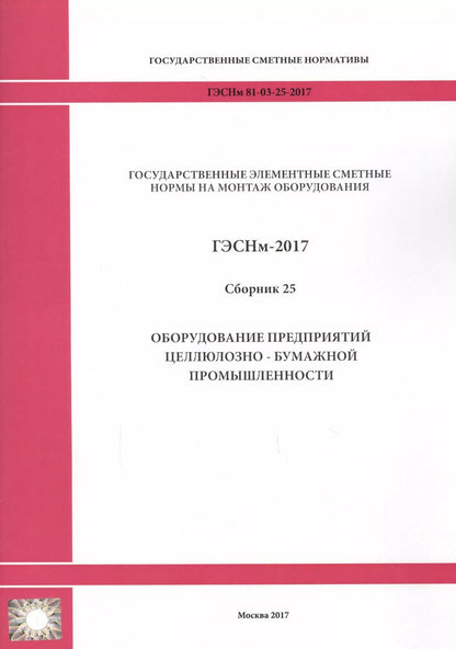 Обложка книги "Государственные элементные сметные нормы на монтаж оборудования. ГЭСНм 81-03-25-2017. Сборник 25. Оборудование предприятий целлюлозно-бумажной промышленности"