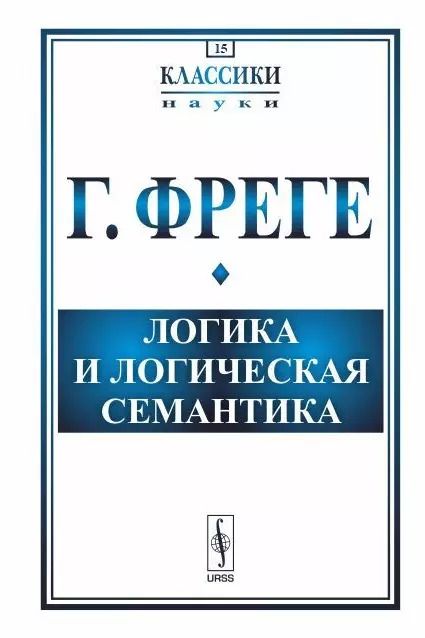 Обложка книги "Готлоб Фреге: Логика и логическая семантика (3 изд.) (стереотипное) (мКлассНаук№15) Фреге"