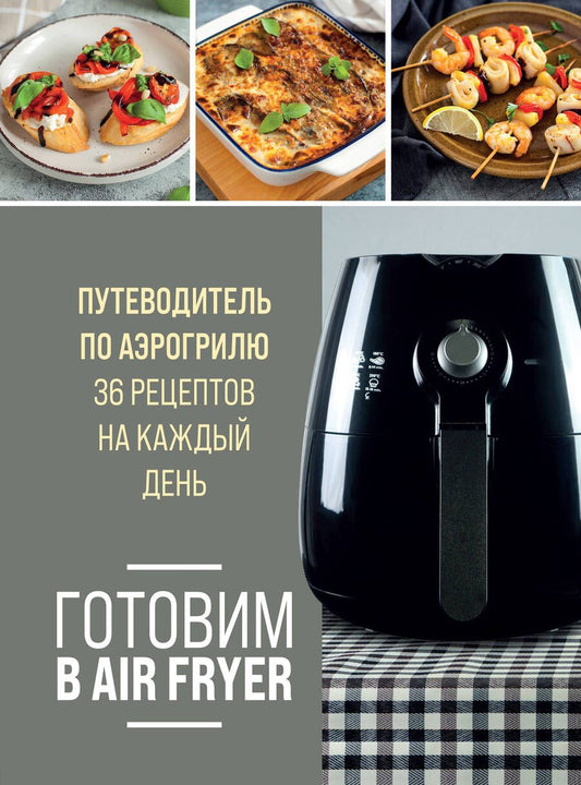 Обложка книги "Готовим в Air Fryer. Путеводитель по аэрогрилю. 36 рецептов на каждый день"