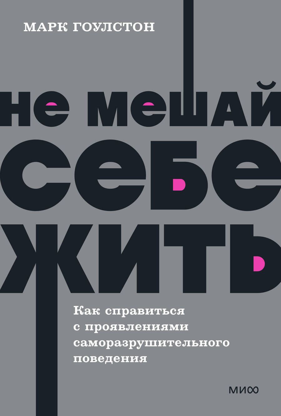 Обложка книги "Гоулстон, Голдберг: Не мешай себе жить. Как справиться с проявлениями саморазрушительного поведения"