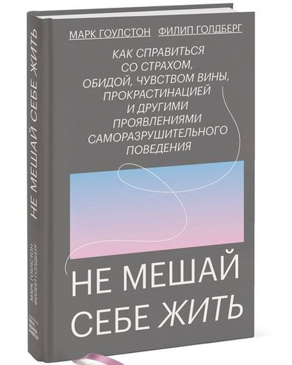 Фотография книги "Гоулстон, Голдберг: Не мешай себе жить. Как справиться со страхом, обидой, чувством вины, прокрастинацией"