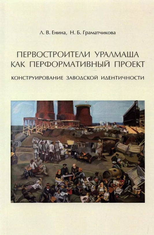 Обложка книги "Граматчикова, Енина: Первостроители Уралмаша как перформативный проект. Конструирование заводской идентичности"