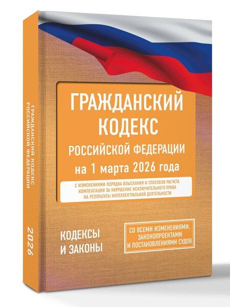 Фотография книги "Гражданский кодекс Российской Федерации на 1 марта 2026 года. Со всеми изменениями, законопроектами и постановлениями судов"