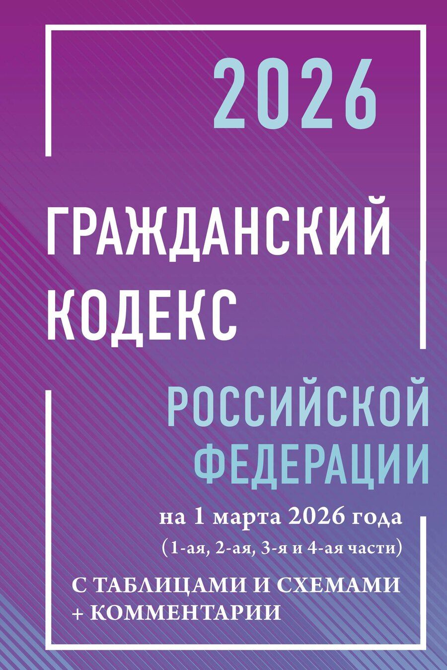 Обложка книги "Гражданский кодекс Российской Федерации на 1 марта 2026 года с таблицами и схемами + комментарии (1-ая, 2-ая, 3-я и 4-ая части)"