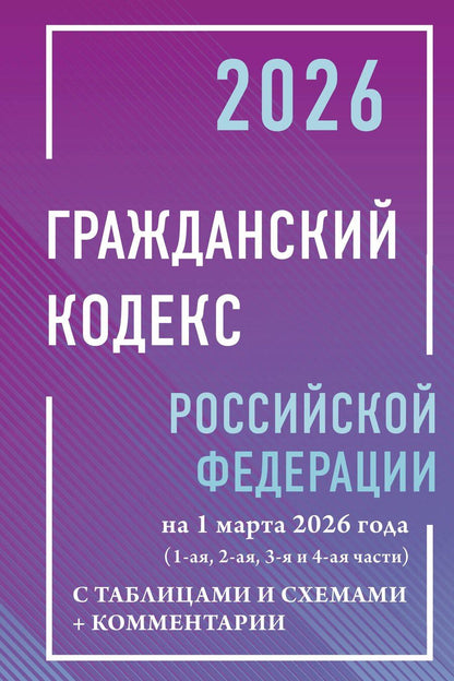 Обложка книги "Гражданский кодекс Российской Федерации на 1 марта 2026 года с таблицами и схемами + комментарии (1-ая, 2-ая, 3-я и 4-ая части)"