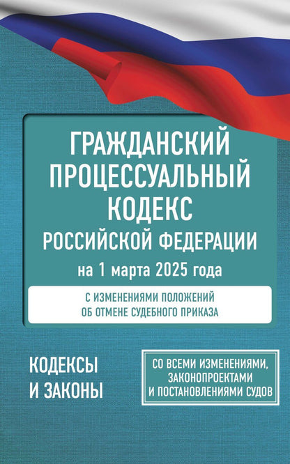 Обложка книги "Гражданский процессуальный кодекс Российской Федерации на 1 марта 2025 года. Со всеми изменениями, законопроектами и постановлениями судов"