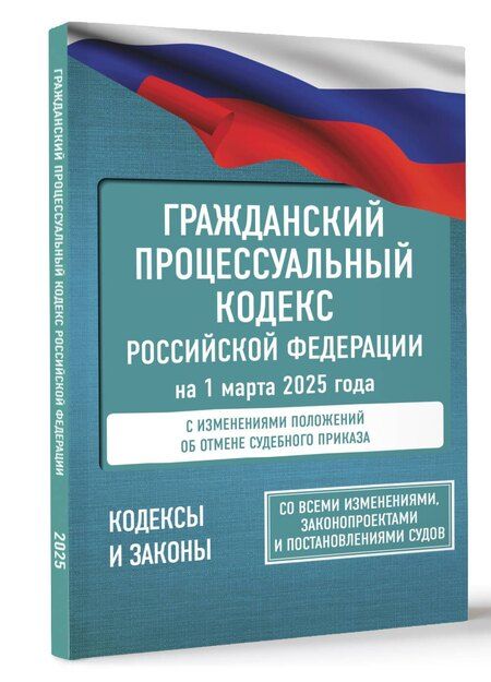 Фотография книги "Гражданский процессуальный кодекс Российской Федерации на 1 марта 2025 года. Со всеми изменениями, законопроектами и постановлениями судов"