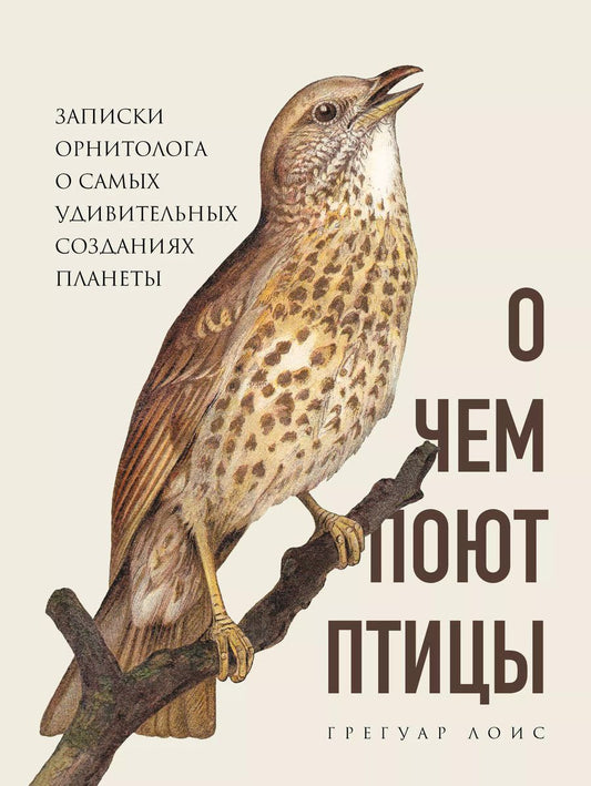 Обложка книги "Грегуар Лоис: О чем поют птицы. Записки орнитолога о самых удивительных созданиях планеты"