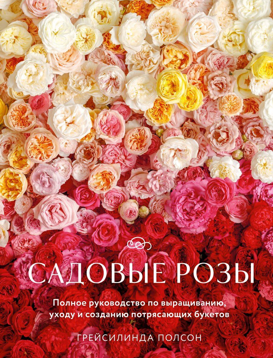 Обложка книги "Грейсилинда Полсон: Садовые розы. Полное руководство по выращиванию, уходу и созданию потрясающих букетов"