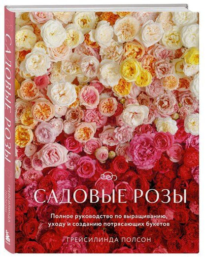 Фотография книги "Грейсилинда Полсон: Садовые розы. Полное руководство по выращиванию, уходу и созданию потрясающих букетов"