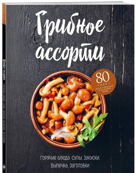 Фотография книги "Грибное ассорти. Супы, горячие блюда, закуски, выпечка, заготовки"