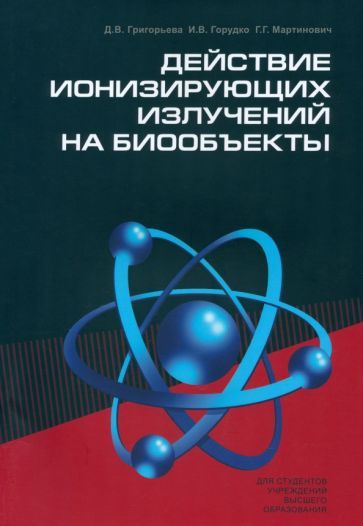 Обложка книги "Григорьева, Горудко, Мартинович: Действие ионизирующих излучений на биообъекты. Учебное пособие"