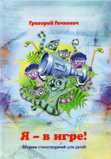Обложка книги "Григорий Гачкевич: Я – в игре! Сборник стихотворений для детей"