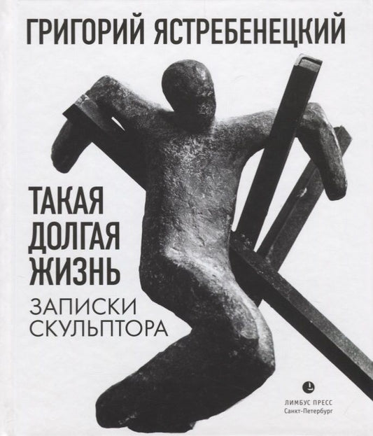 Обложка книги "Григорий Ястребенецкий: Такая долгая жизнь. Записки скульптора"