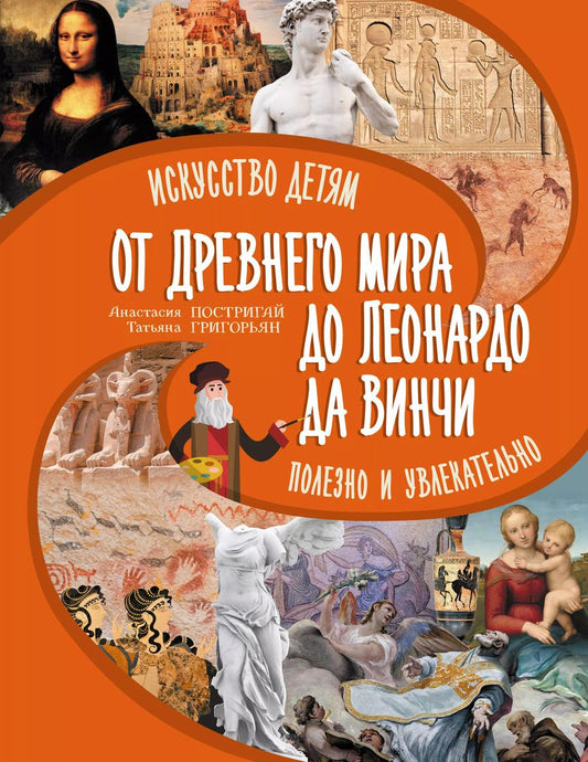 Обложка книги "Григорьян, Постригай: От Древнего Мира до Леонардо да Винчи: искусство детям полезно и увлекательно"