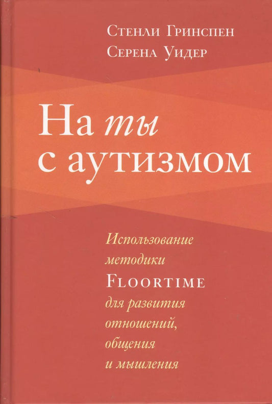 Обложка книги "Гринспен, Уидер: На ты с аутизмом: Использование методики Floortime для развития отношений, общения и мышления. 6-е издание"