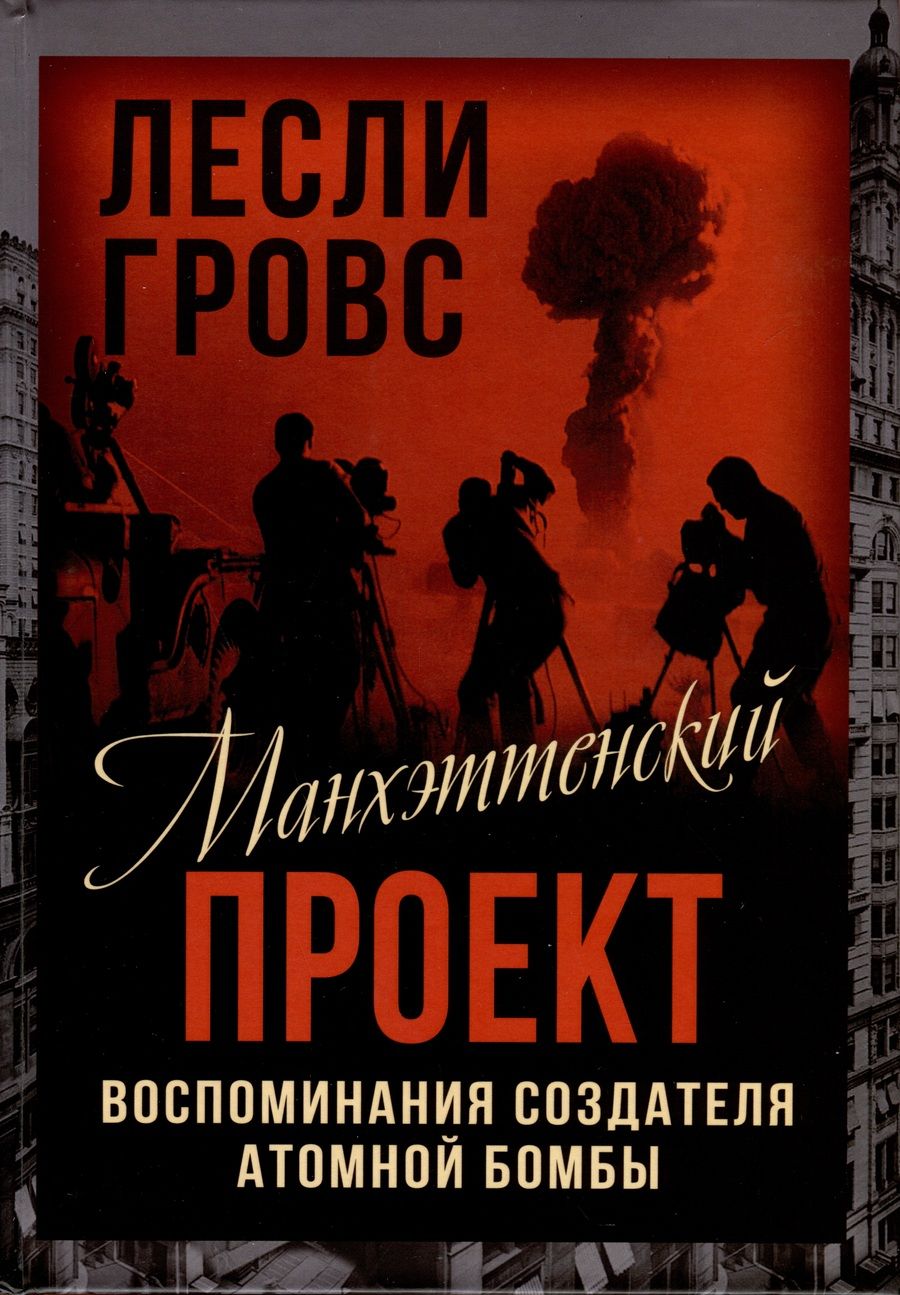 Обложка книги "Гровс: Манхэттенский проект. Воспоминания создателя атомной бомбы"